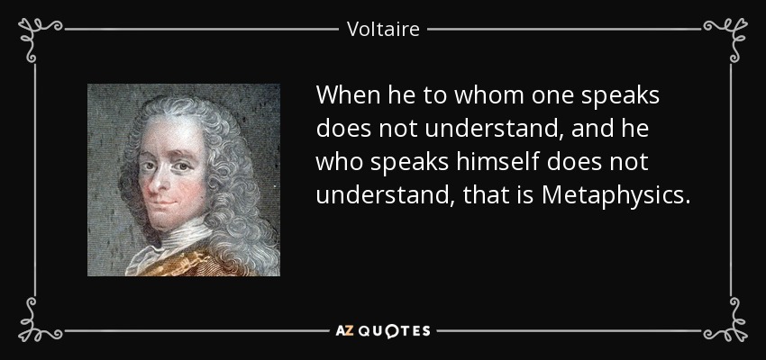 When he to whom one speaks does not understand, and he who speaks himself does not understand, that is Metaphysics. - Voltaire
