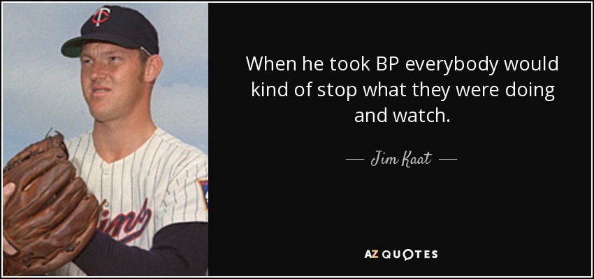 When he took BP everybody would kind of stop what they were doing and watch. - Jim Kaat