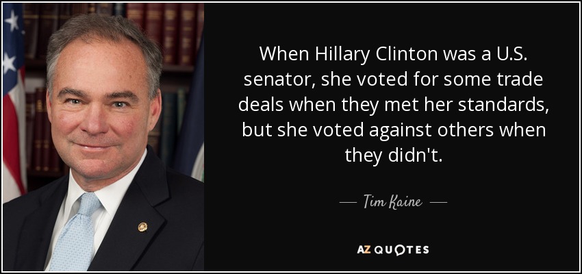 When Hillary Clinton was a U.S. senator, she voted for some trade deals when they met her standards, but she voted against others when they didn't. - Tim Kaine