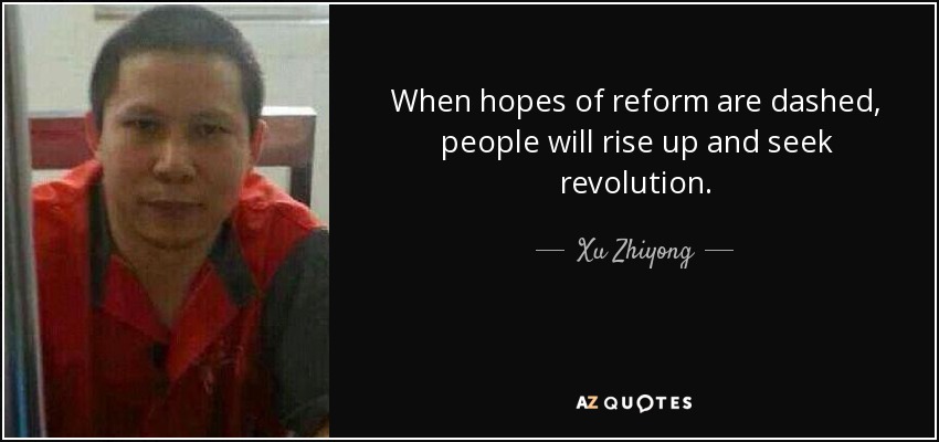 When hopes of reform are dashed, people will rise up and seek revolution. - Xu Zhiyong