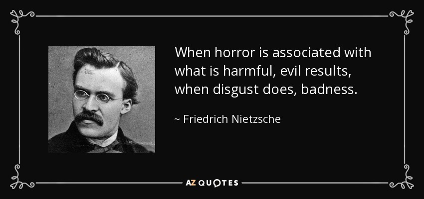 When horror is associated with what is harmful, evil results, when disgust does, badness. - Friedrich Nietzsche