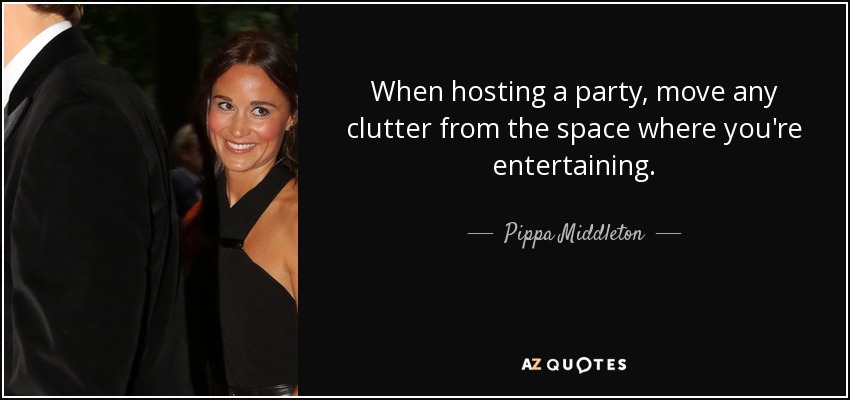 When hosting a party, move any clutter from the space where you're entertaining. - Pippa Middleton