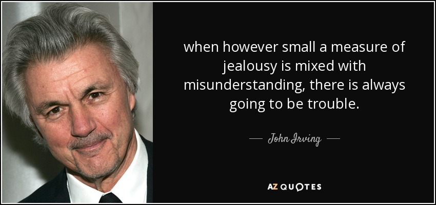 when however small a measure of jealousy is mixed with misunderstanding, there is always going to be trouble. - John Irving