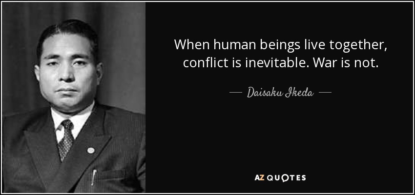 When human beings live together, conflict is inevitable. War is not. - Daisaku Ikeda
