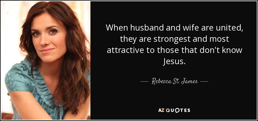 When husband and wife are united, they are strongest and most attractive to those that don't know Jesus. - Rebecca St. James