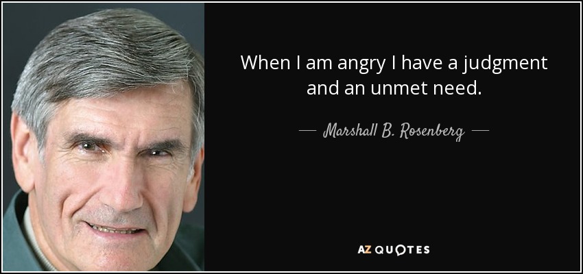 When I am angry I have a judgment and an unmet need. - Marshall B. Rosenberg