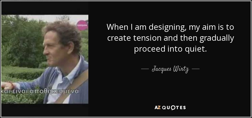 When I am designing, my aim is to create tension and then gradually proceed into quiet. - Jacques Wirtz