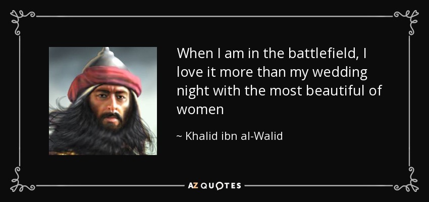 When I am in the battlefield, I love it more than my wedding night with the most beautiful of women - Khalid ibn al-Walid