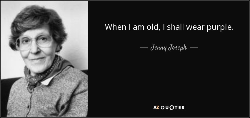 When I am old, I shall wear purple. - Jenny Joseph