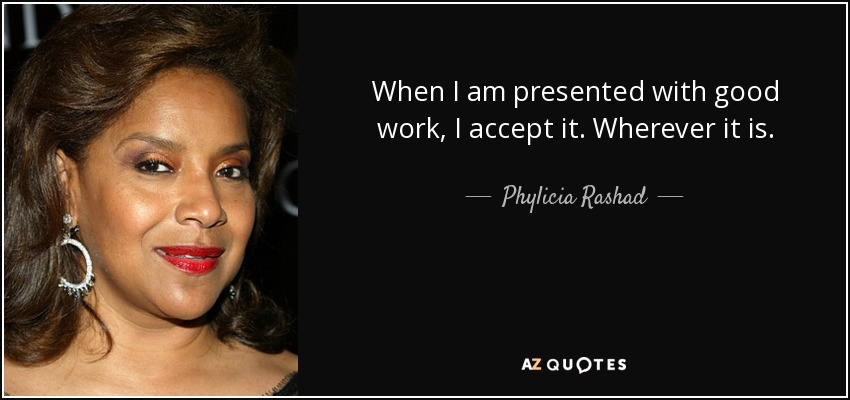 When I am presented with good work, I accept it. Wherever it is. - Phylicia Rashad