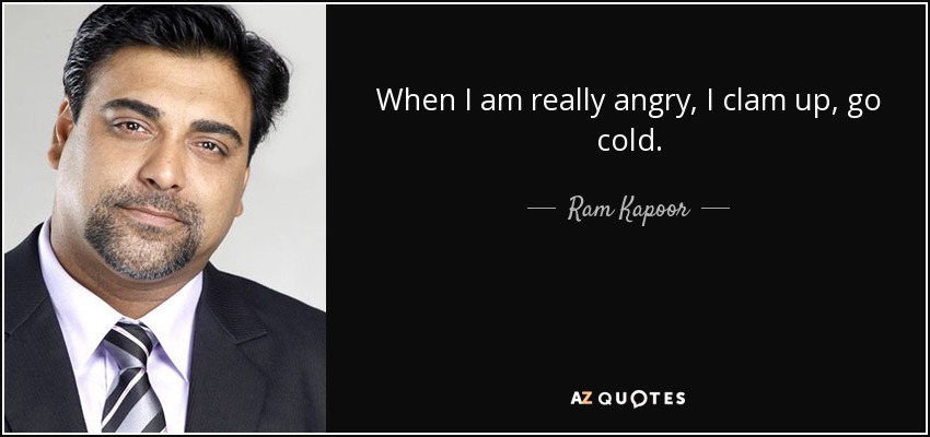 When I am really angry, I clam up, go cold. - Ram Kapoor