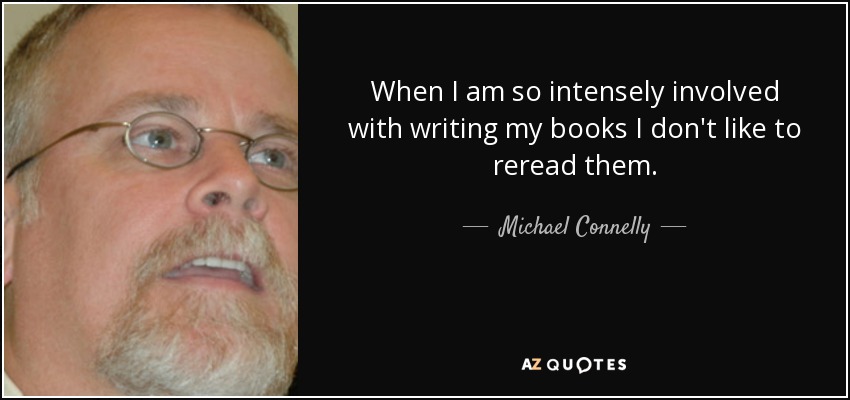 When I am so intensely involved with writing my books I don't like to reread them. - Michael Connelly