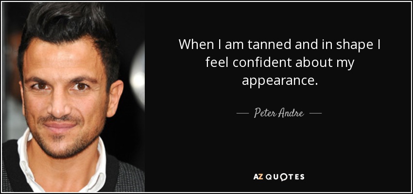 When I am tanned and in shape I feel confident about my appearance. - Peter Andre