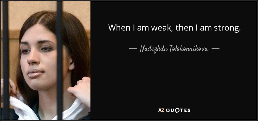 When I am weak, then I am strong. - Nadezhda Tolokonnikova