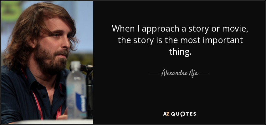 When I approach a story or movie, the story is the most important thing. - Alexandre Aja