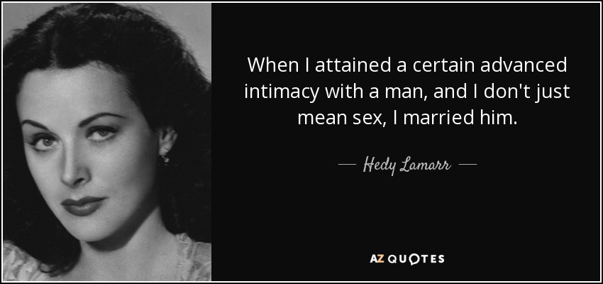 When I attained a certain advanced intimacy with a man, and I don't just mean sex, I married him. - Hedy Lamarr