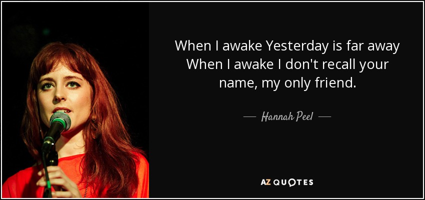 When I awake Yesterday is far away When I awake I don't recall your name, my only friend. - Hannah Peel