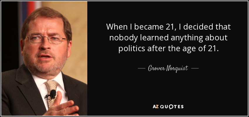 When I became 21, I decided that nobody learned anything about politics after the age of 21. - Grover Norquist