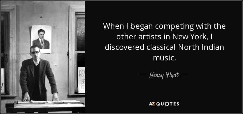 When I began competing with the other artists in New York, I discovered classical North Indian music. - Henry Flynt