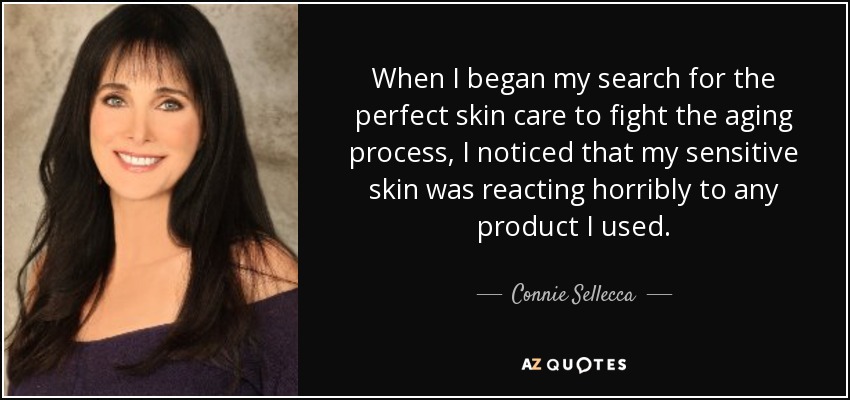 When I began my search for the perfect skin care to fight the aging process, I noticed that my sensitive skin was reacting horribly to any product I used. - Connie Sellecca