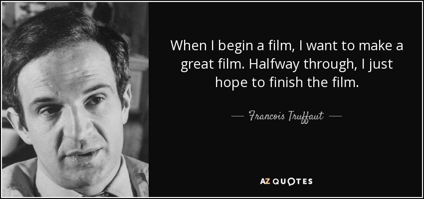 When I begin a film, I want to make a great film. Halfway through, I just hope to finish the film. - Francois Truffaut