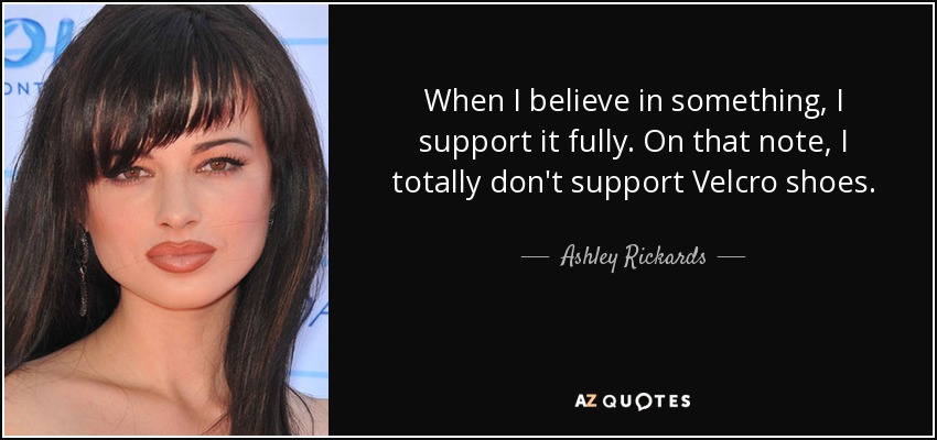 When I believe in something, I support it fully. On that note, I totally don't support Velcro shoes. - Ashley Rickards