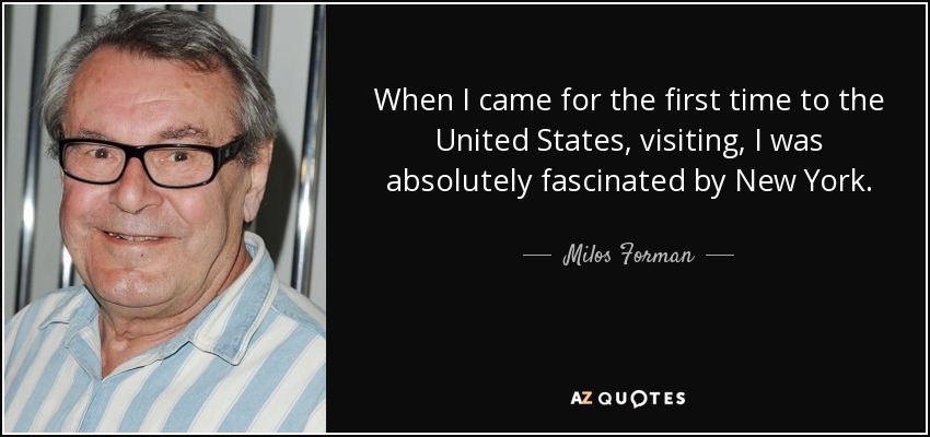 When I came for the first time to the United States, visiting, I was absolutely fascinated by New York. - Milos Forman