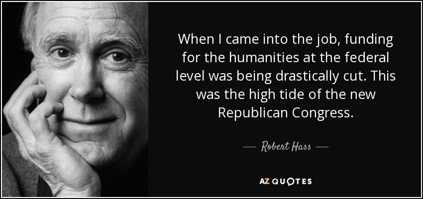 When I came into the job, funding for the humanities at the federal level was being drastically cut. This was the high tide of the new Republican Congress. - Robert Hass