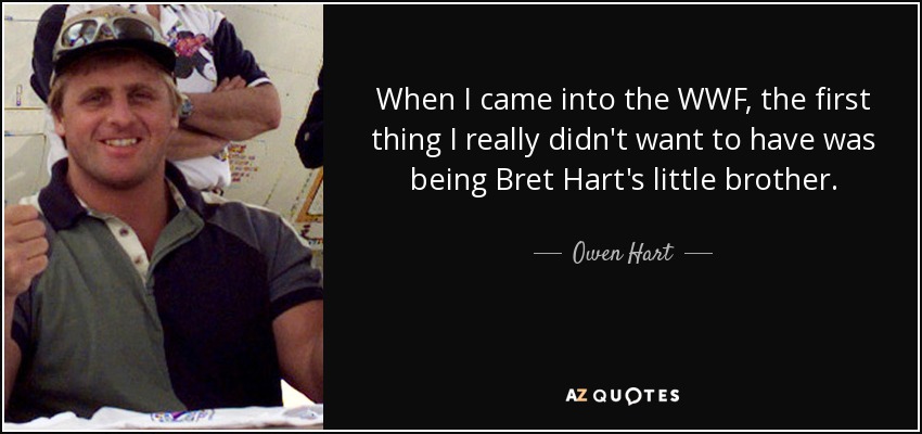 When I came into the WWF, the first thing I really didn't want to have was being Bret Hart's little brother. - Owen Hart