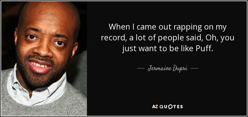 When I came out rapping on my record, a lot of people said, Oh, you just want to be like Puff. - Jermaine Dupri