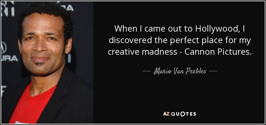 When I came out to Hollywood, I discovered the perfect place for my creative madness - Cannon Pictures. - Mario Van Peebles