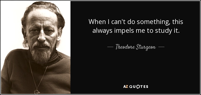 When I can't do something, this always impels me to study it. - Theodore Sturgeon