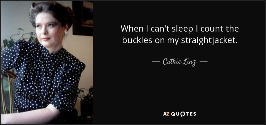 When I can't sleep I count the buckles on my straightjacket. - Cathie Linz