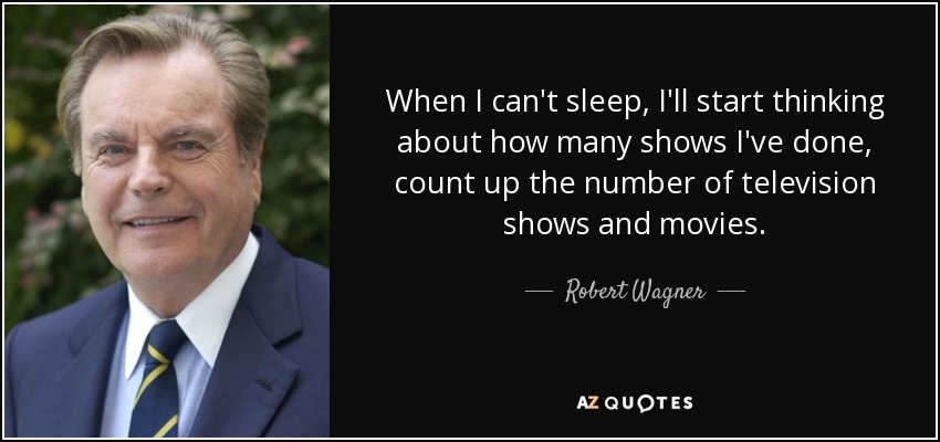 When I can't sleep, I'll start thinking about how many shows I've done, count up the number of television shows and movies. - Robert Wagner