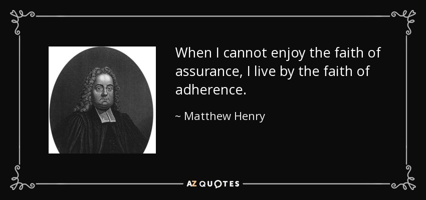 When I cannot enjoy the faith of assurance, I live by the faith of adherence. - Matthew Henry