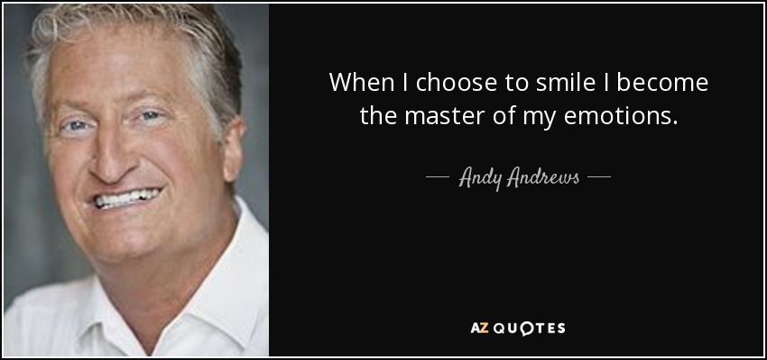 When I choose to smile I become the master of my emotions. - Andy Andrews