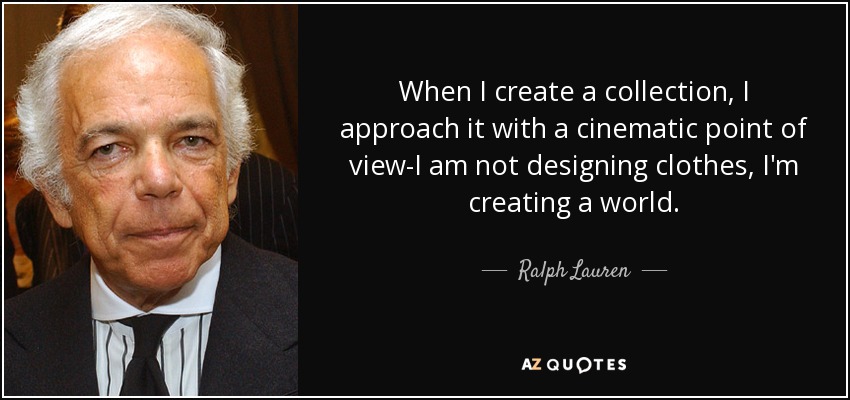 When I create a collection, I approach it with a cinematic point of view-I am not designing clothes, I'm creating a world. - Ralph Lauren