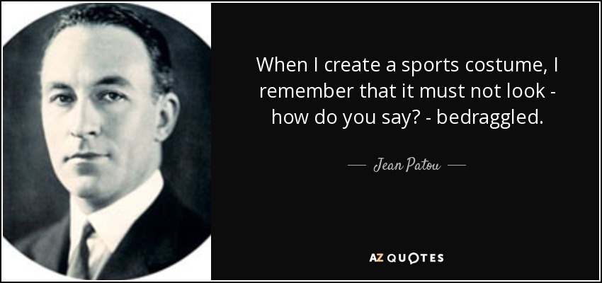 When I create a sports costume, I remember that it must not look - how do you say? - bedraggled. - Jean Patou