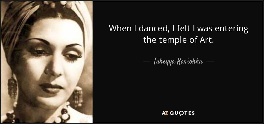 When I danced, I felt I was entering the temple of Art. - Taheyya Kariokka