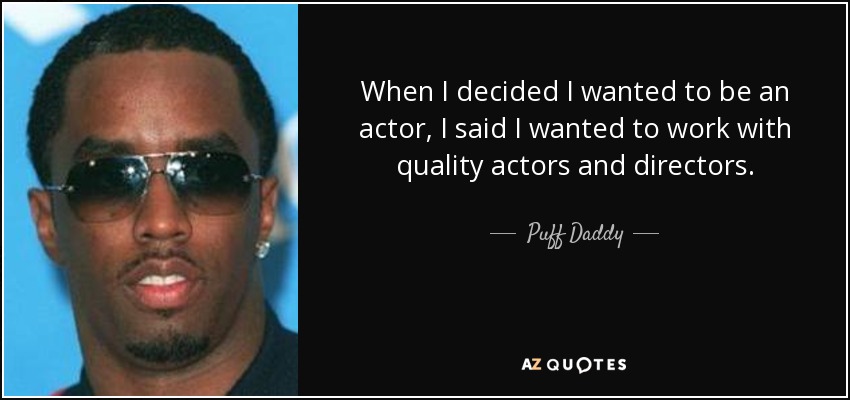 When I decided I wanted to be an actor, I said I wanted to work with quality actors and directors. - Puff Daddy