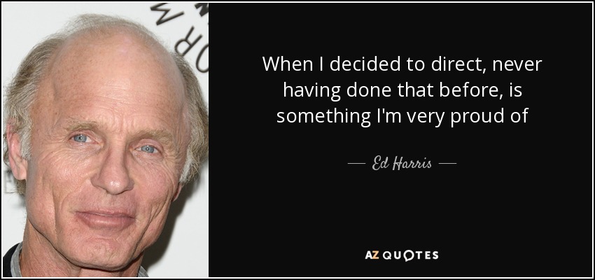 When I decided to direct, never having done that before, is something I'm very proud of - Ed Harris
