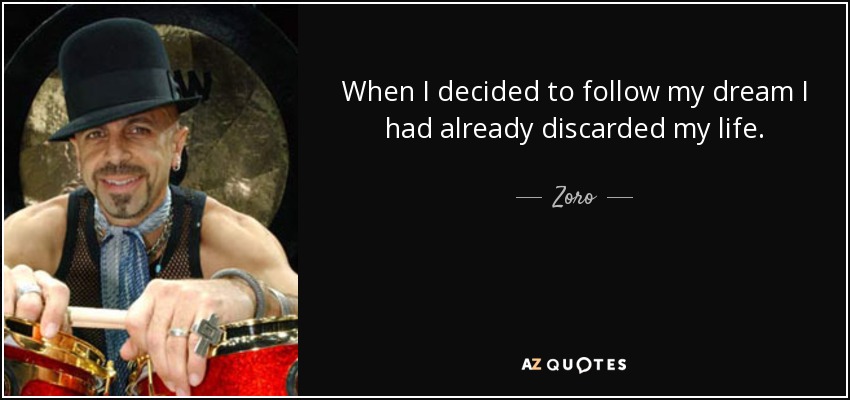 When I decided to follow my dream I had already discarded my life. - Zoro