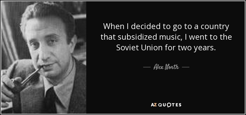 When I decided to go to a country that subsidized music, I went to the Soviet Union for two years. - Alex North