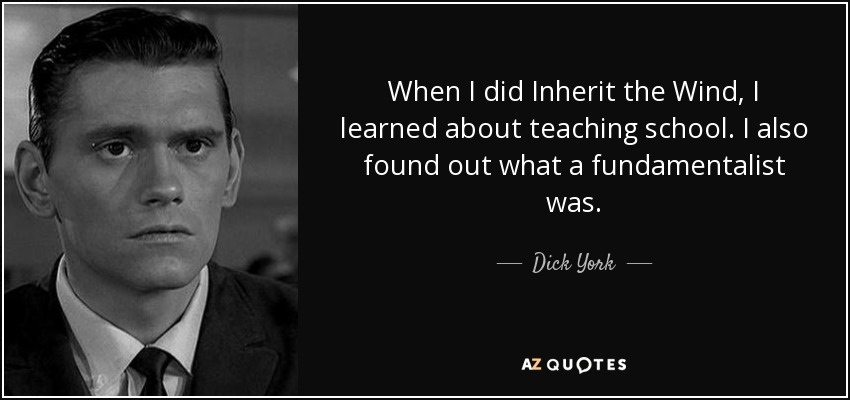 When I did Inherit the Wind, I learned about teaching school. I also found out what a fundamentalist was. - Dick York