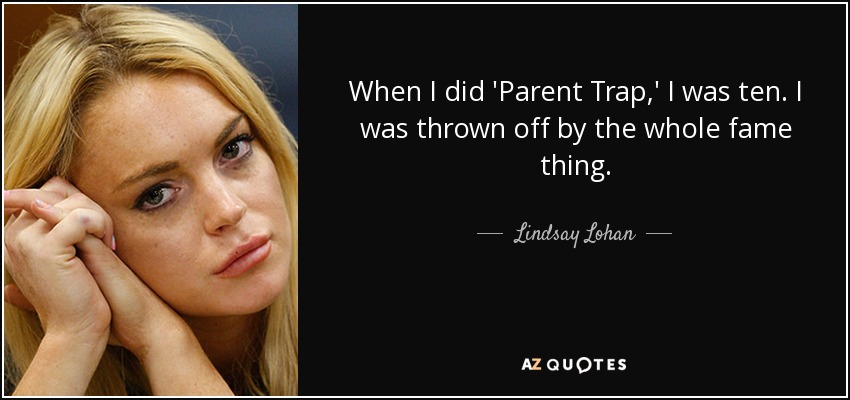 When I did 'Parent Trap,' I was ten. I was thrown off by the whole fame thing. - Lindsay Lohan