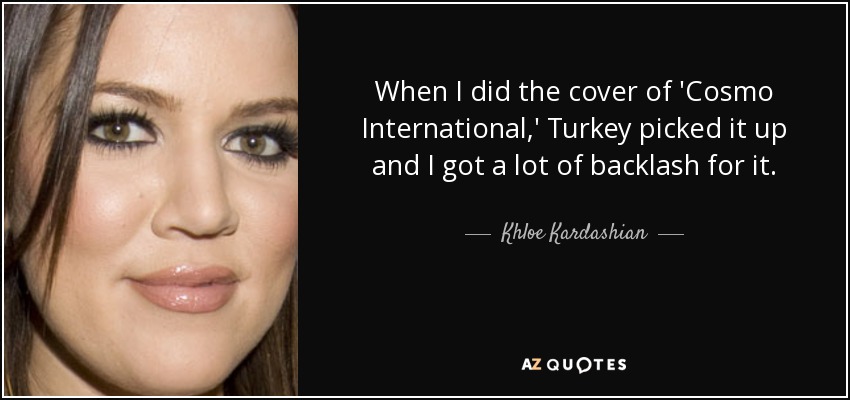 When I did the cover of 'Cosmo International,' Turkey picked it up and I got a lot of backlash for it. - Khloe Kardashian