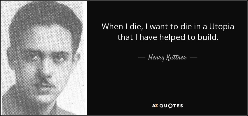 When I die, I want to die in a Utopia that I have helped to build. - Henry Kuttner