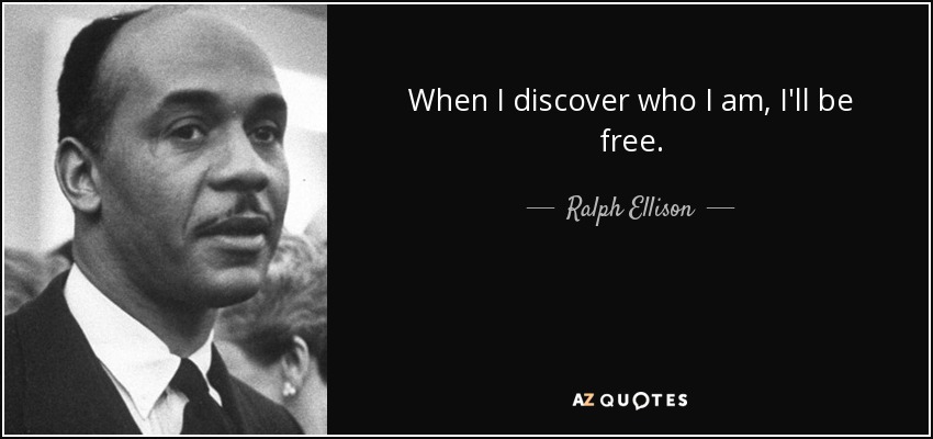 When I discover who I am, I'll be free. - Ralph Ellison