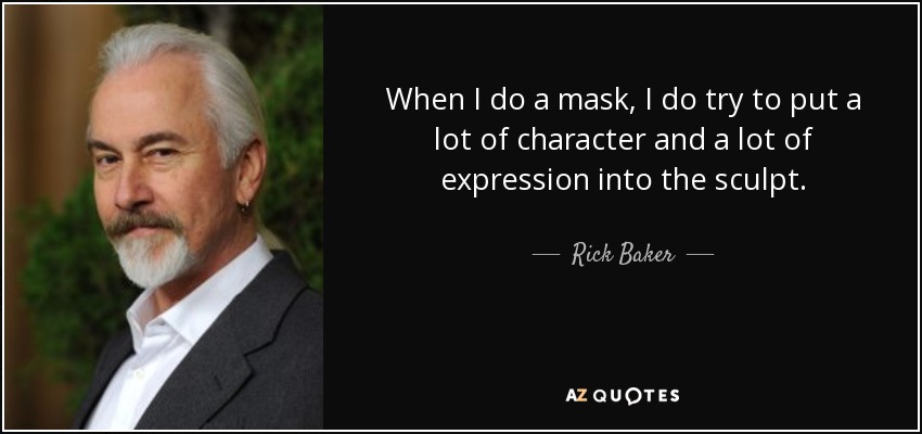 When I do a mask, I do try to put a lot of character and a lot of expression into the sculpt. - Rick Baker