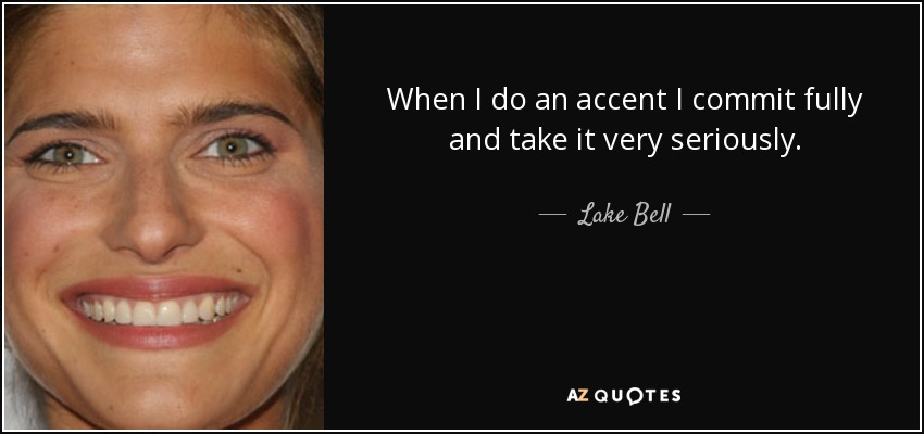 When I do an accent I commit fully and take it very seriously. - Lake Bell